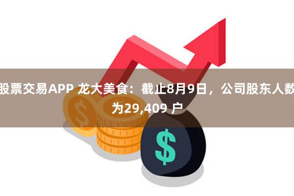 股票交易APP 龙大美食：截止8月9日，公司股东人数为29,409 户