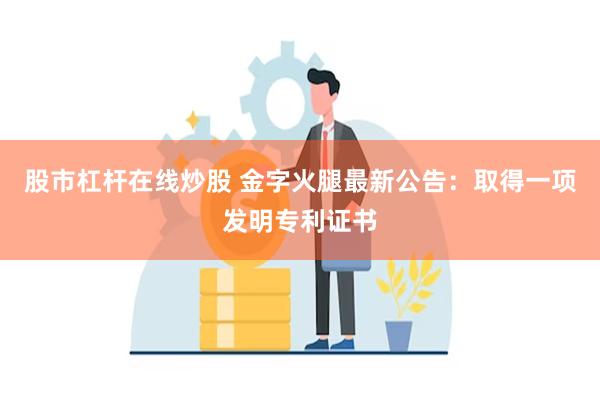 股市杠杆在线炒股 金字火腿最新公告：取得一项发明专利证书