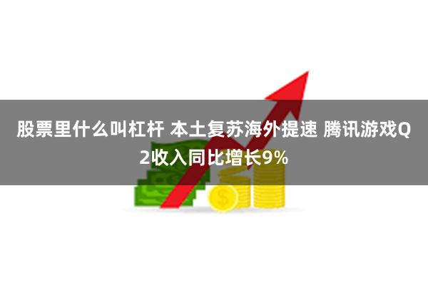 股票里什么叫杠杆 本土复苏海外提速 腾讯游戏Q2收入同比增长9%