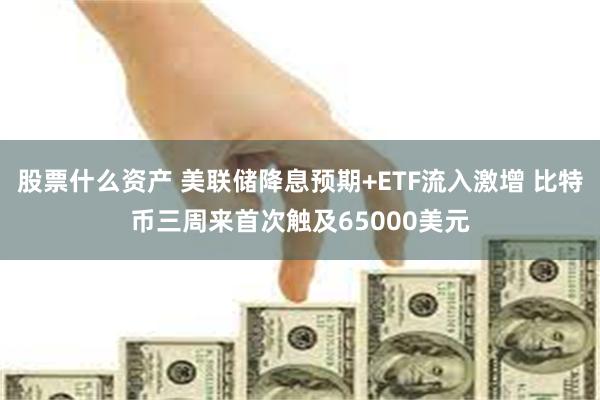 股票什么资产 美联储降息预期+ETF流入激增 比特币三周来首次触及65000美元