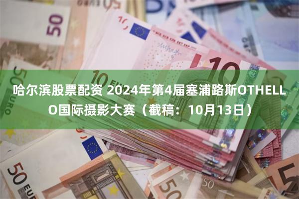 哈尔滨股票配资 2024年第4届塞浦路斯OTHELLO国际摄影大赛（截稿：10月13日）