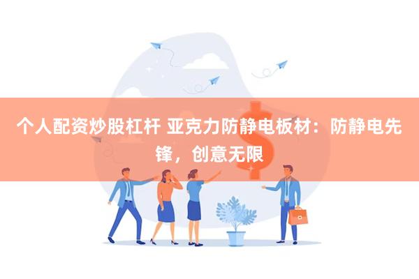 个人配资炒股杠杆 亚克力防静电板材：防静电先锋，创意无限