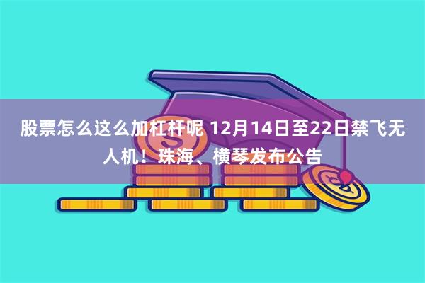 股票怎么这么加杠杆呢 12月14日至22日禁飞无人机！珠海、横琴发布公告