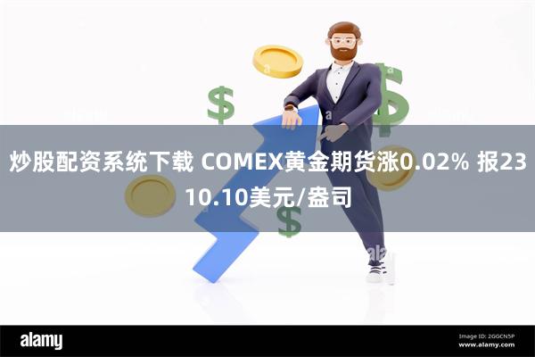 炒股配资系统下载 COMEX黄金期货涨0.02% 报2310.10美元/盎司