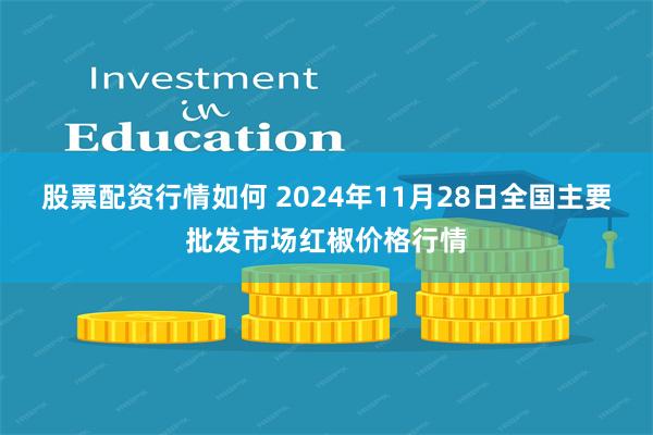 股票配资行情如何 2024年11月28日全国主要批发市场红椒价格行情