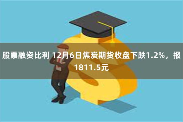 股票融资比利 12月6日焦炭期货收盘下跌1.2%，报1811.5元