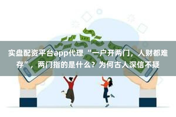 实盘配资平台app代理 “一户开两门，人财都难存”，两门指的是什么？为何古人深信不疑