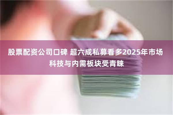 股票配资公司口碑 超六成私募看多2025年市场 科技与内需板块受青睐