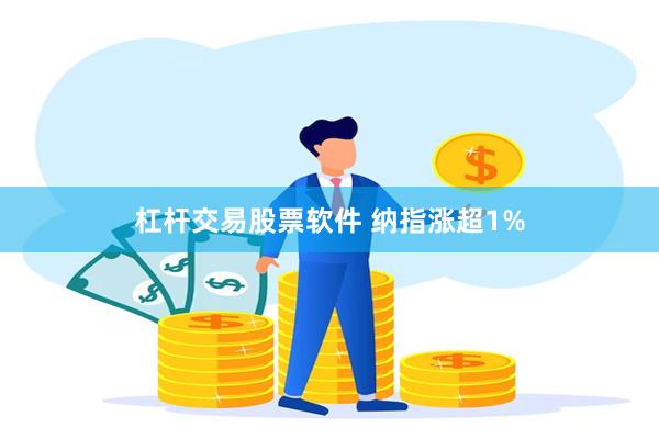 杠杆交易股票软件 纳指涨超1%