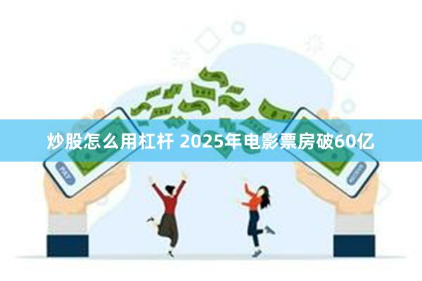 炒股怎么用杠杆 2025年电影票房破60亿