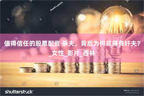 值得信任的股票配资 杀夫，背后为何非得有奸夫？_女性_影片_西林