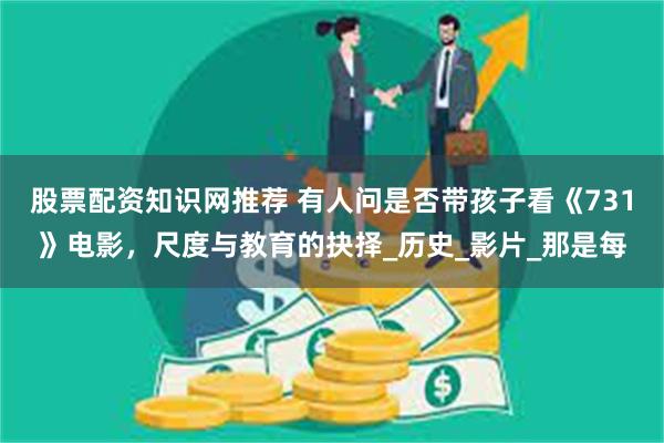股票配资知识网推荐 有人问是否带孩子看《731》电影，尺度与教育的抉择_历史_影片_那是每